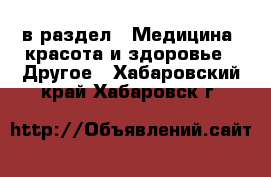  в раздел : Медицина, красота и здоровье » Другое . Хабаровский край,Хабаровск г.